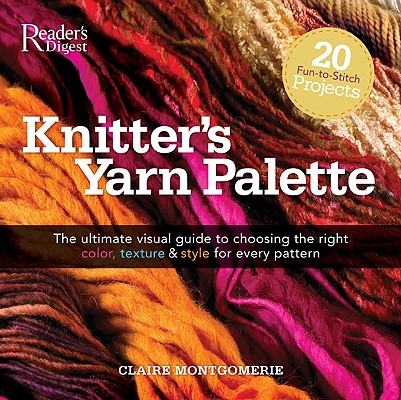 Knitters Yarn Palette: The Ultimate Visual Guide for Choosing the Right Color, Texture, and Style for Every Pattern (Reader's Digest)