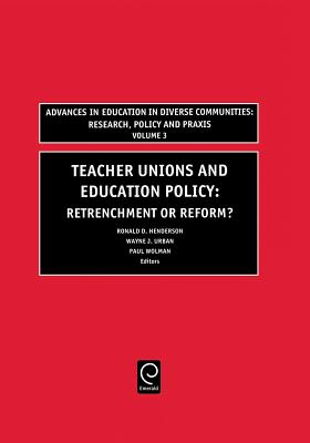 Teachers Unions and Education Policy: Retrenchment or Reform (Advances in Education in Diverse Communities: Research, Policy and Praxis, 3)