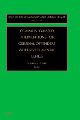 Community-Based Interventions for Criminal Offenders with Severe Mental Illness [Research in Community and Mental Health, Volume 12]