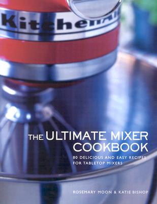 ULTIMATE MIXER COOKBOOK 80 DELICIOUS AND EASY RECIPES FOR TABLETOP MIXERS