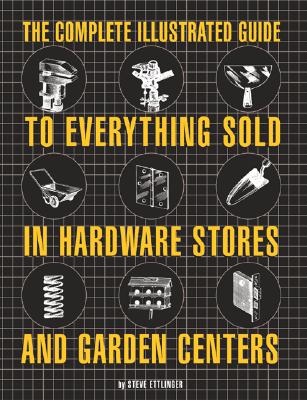 Complete Illustrated Guide to Everything Sold in Hardware Stores and Garden Centers: Except the Plants (Updated)