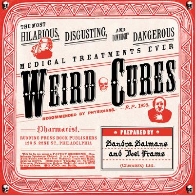 Weird Cures: Medical Treatments Ever (The Most Hilarious, Disgusting, and Downright Dangerous)