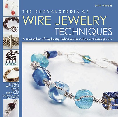 The Encyclopedia of Wire Jewelry Techniques: A Compendium of Step-by-Step Techniques for Making Wire-Based Jewelry