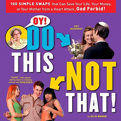 Oy! Do This, Not That!: 100 Simple Swaps That Could Save Your Life, Your Money, or Your Mother from a Heart Attack, God Forbid
