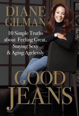 Good Jeans: 10 Simple Truths about Feeling Great, Staying Sexy & Aging Agelessly