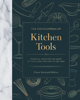 The Encyclopedia of Kitchen Tools: Essential Items for the Heart of Your Home, And How to Use Them