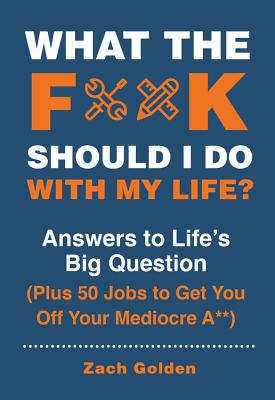 What the F*# Should I Do with My Life: Answers to Life's Big Question Plus 50 Jobs to Get You Off Your Mediocre A**