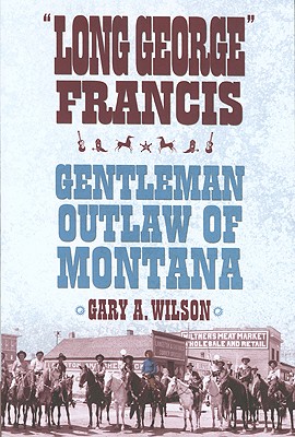 'Long George' Francis: Gentleman Outlaw of Montana