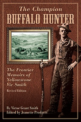 Champion Buffalo Hunter: The Frontier Memoirs Of Yellowstone Vic Smith (Revised)