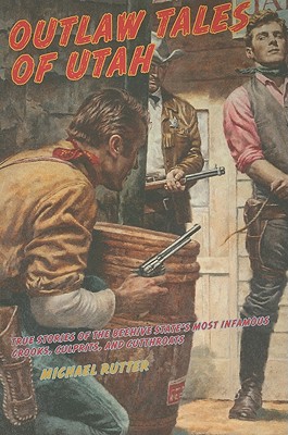 Outlaw Tales of Utah: True Stories Of The Beehive State's Most Infamous Crooks, Culprits, And Cutthroats