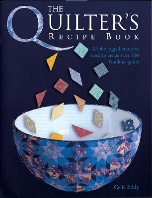 The Quilter's Recipe Book: All The Ingredients You Need To Create Over 100 Fabulous Quilts
