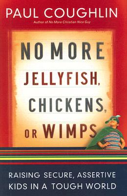 No More Jellyfish, Chickens or Wimps: Raising Secure, Assertive Kids in a Tough World