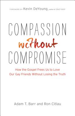 Compassion without Compromise: How the Gospel Frees Us to Love Our Gay Friends Without Losing the Truth