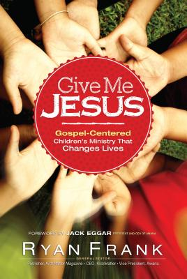 Give Me Jesus: Gospel-Centered Children's Ministry that Changes Lives Image for Give Me Jesus: Gospel-Centered Children's Ministry that Changes Lives