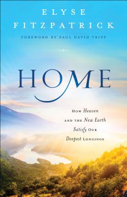 Image for Home: How Heaven and the New Earth Satisfy Our Deepest Longings