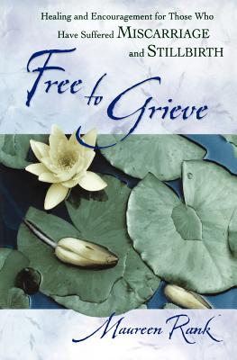 Free to Grieve: Healing and Encouragement for Those Who Have Suffered Miscarriage and Stillbirth
