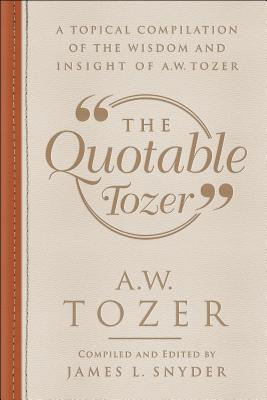 Image for The Quotable Tozer: A Topical Compilation of the Wisdom and Insight of A.W. Tozer