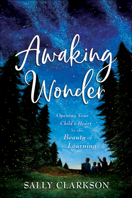 Image for Awaking Wonder: Opening Your Child's Heart to the Beauty of Learning