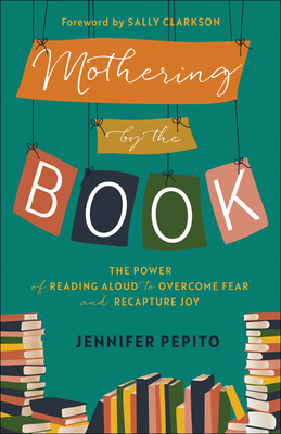 Image for Mothering by the Book: The Power of Reading Aloud to Overcome Fear and Recapture Joy