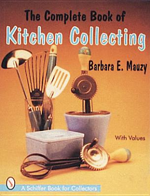The Complete Book of Kitchen Collecting: With Values (Schiffer Book for Collectors With Value Guide)