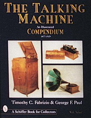 The Talking Machine: An Illustrated Compendium 1877-1929 (Schiffer Book for Collectors With Value Guide)