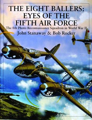 The Eight Ballers: Eyes of the Fifth Air Force (The 8th Photo Reconnaissance Squadron in World War II)