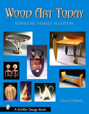 Wood Art Today: Furniture, Vessels, Sculpture (Schiffer Design Books)