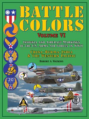 Battle Colors Volume VI: ; Insignia and Aircraft Markings of the U. S. Army Air Forces in WWII: China-Burma-India and the Western Pacific