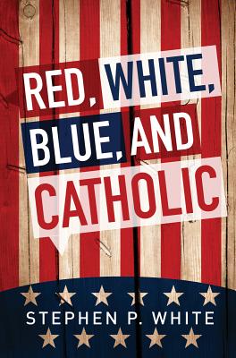 Image for Red, White, Blue, and Catholic Red, White, Blue, and Catholic