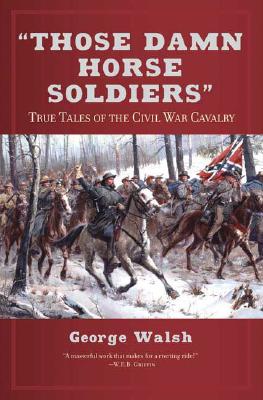 Those Damn Horse Soldiers: True Tales of the Civil War Cavalry