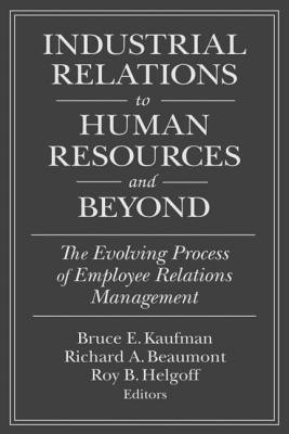 Industrial Relations to Human Resources and Beyond: The Evolving Process of Employee Relations Management: The Evolving Process of Employee Relations Management (Issues in Work and Human Resources)