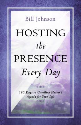 Hosting the Presence Every Day 365 Days to Unveiling Heaven's Agenda for Your Life