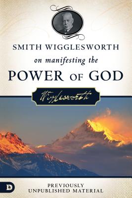 Image for Smith Wigglesworth on Manifesting the Power of God: Walking in God's Anointing Every Day of the Year