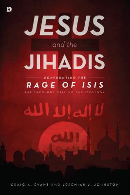 Jesus and the Jihadis: Confronting the Rage of ISIS: The Theology Driving the Ideology