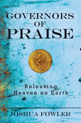 Governors of Praise: Releasing Heaven on Earth