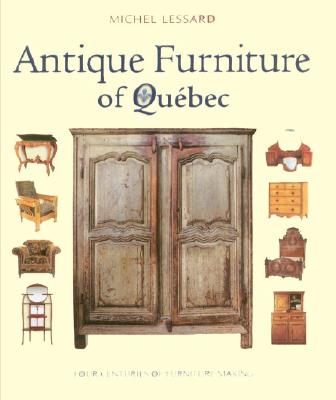 Antique Furniture of Quebec: Four Centuries of Furniture-Making