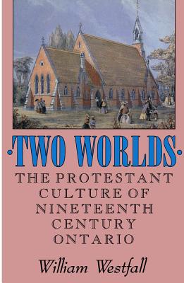 Two Worlds: The Protestant Culture of Nineteenth-Century Ontario (McGill-Queens Studies in the Hist of Re) (Volume 2)