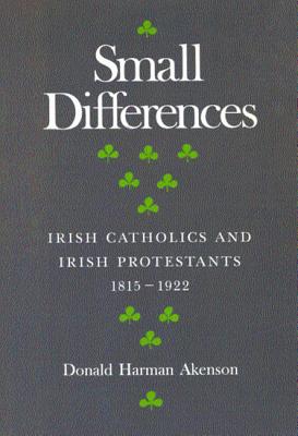Small Differences: Irish Catholics and Irish Protestants, 1815-1922: An International Perspective (Volume 1) (McGill-Queens Studies in the Hist of Re)