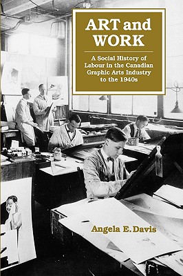 Art and Work: A Social History of Labour in the Canadian Graphic Arts Industry to the 1940s (Volume 8)
