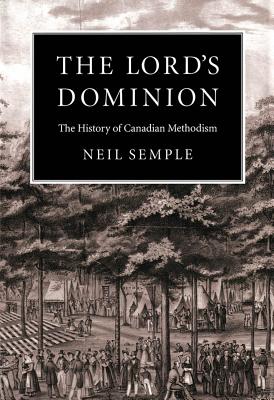 The Lord's Dominion: The History of Canadian Methodism (Volume 21) (McGill-Queens Studies in the Hist of Re)