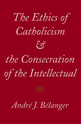 The Ethics of Catholicism and the Consecration of the Intellectual