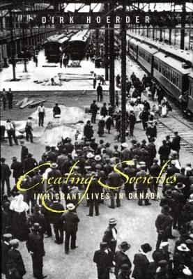 Creating Societies: Immigrant Lives in Canada (Volume 30) (McGill-Queens Studies in Ethnic History)
