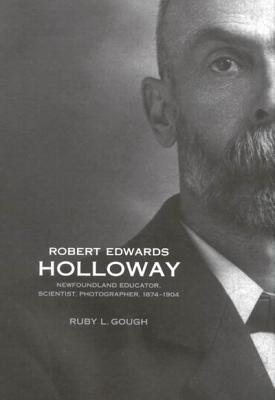 Image for Robert Edwards Holloway : Newfoundland Educator, Scientist, and Photographer, 1874-1904. First Edition in dustjacket. Robert Edwards Holloway : Newfoundland Educator, Scientist, and Photographer, 1874-1904. First Edition in dustjacket.