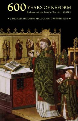 Six Hundred Years of Reform: Bishops and the French Church, 1190-1789 (Volume 2) (McGill-Queens Studies in the Hist of Re)