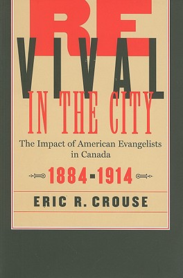 Revival in the City: The Impact of American Evangelists in Canada, 1884-1914 (Volume 2) (McGill-Queens Studies in the Hist of Re)