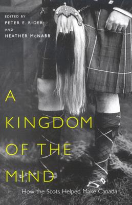 A Kingdom of the Mind: How the Scots Helped Make Canada (Volume 45) (McGill-Queens Studies in Ethnic History)