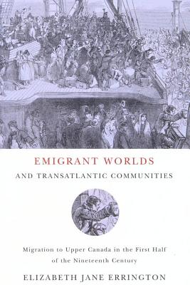 Emigrant Worlds and Transatlantic Communities: Migration to Upper Canada in the First Half of the Nineteenth Century (Volume 24) (McGill-Queens Studies in Ethnic History)