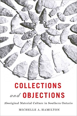 Collections and Objections: Aboriginal Material Culture in Southern Ontario (McGill-Queen's Native and Northern Series)