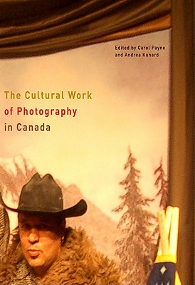 The Cultural Work of Photography in Canada (Volume 4) (McGill-Queen's/Beaverbrook Canadian Foundation Studies in Art History)