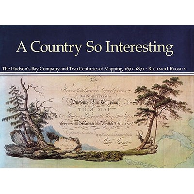 A Country So Interesting: The Hudson's Bay Company and Two Centuries of Mapping, 1670-1870 (Rupert's Land Record Society Series)